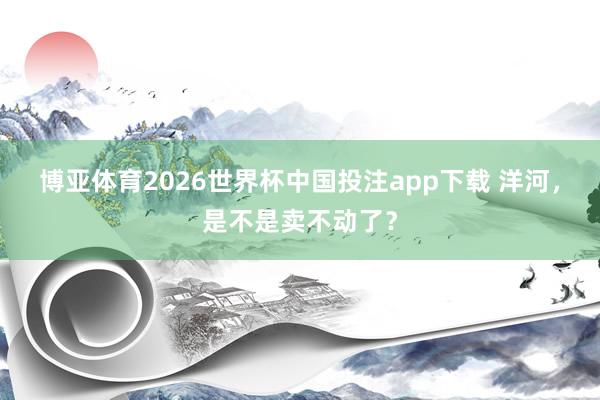 博亚体育2026世界杯中国投注app下载 洋河,是不是卖不动了?