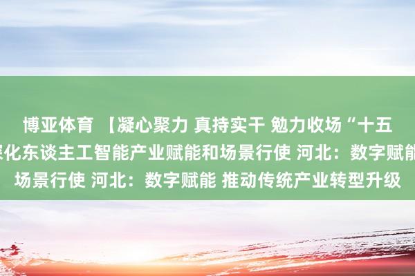 博亚体育 【凝心聚力 真持实干 勉力收场“十五五”考究开局】湖南:深化东谈主工智能产业赋能和场景行使 河北:数字赋能 推动传统产业转型升级