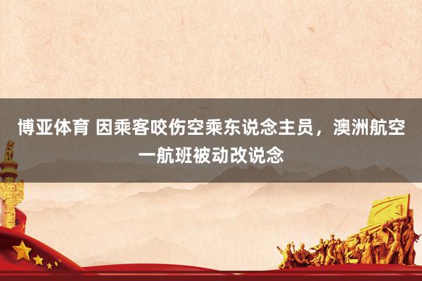 博亚体育 因乘客咬伤空乘东说念主员,澳洲航空一航班被动改说念