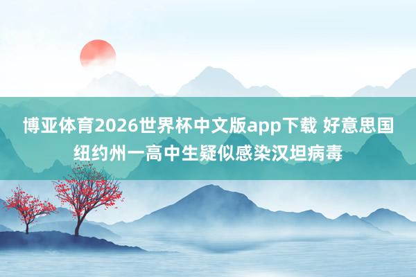 博亚体育2026世界杯中文版app下载 好意思国纽约州一高中生疑似感染汉坦病毒