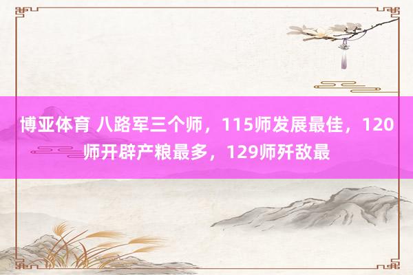 博亚体育 八路军三个师，115师发展最佳，120师开辟产粮最多，129师歼敌最
