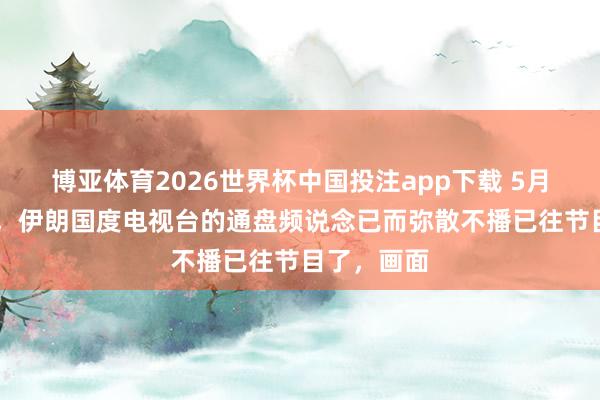 博亚体育2026世界杯中国投注app下载 5月15号晚上，伊朗国度电视台的通盘频说念已而弥散不播已往节目了，画面