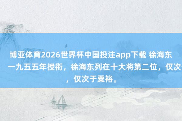 博亚体育2026世界杯中国投注app下载 徐海东的孝顺: 一九五五年授衔,徐海东列在十大将第二位,仅次于粟裕。