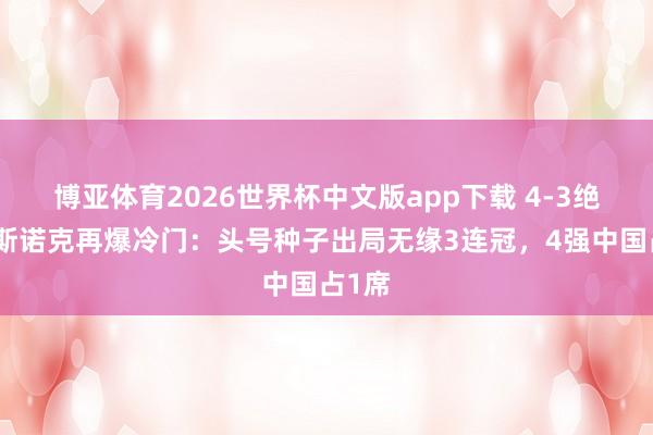 博亚体育2026世界杯中文版app下载 4-3绝杀!斯诺克再爆冷门:头号种子出局无缘3连冠,4强中国占1席