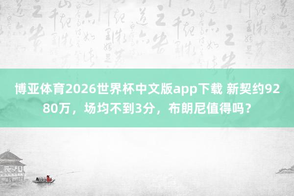 博亚体育2026世界杯中文版app下载 新契约9280万,场均不到3分,布朗尼值得吗?