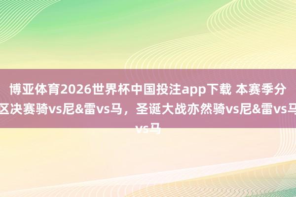 博亚体育2026世界杯中国投注app下载 本赛季分区决赛骑vs尼&雷vs马，圣诞大战亦然骑vs尼&雷vs马