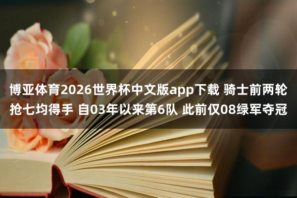 博亚体育2026世界杯中文版app下载 骑士前两轮抢七均得手 自03年以来第6队 此前仅08绿军夺冠