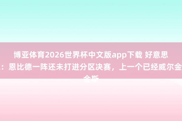 博亚体育2026世界杯中文版app下载 好意思媒:恩比德一阵还未打进分区决赛,上一个已经威尔金斯