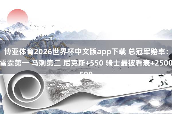 博亚体育2026世界杯中文版app下载 总冠军赔率：雷霆第一 马刺第二 尼克斯+550 骑士最被看衰+2500