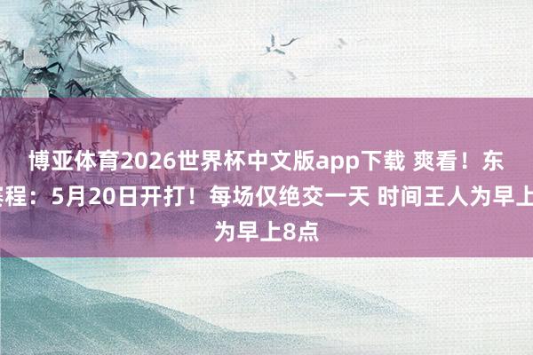 博亚体育2026世界杯中文版app下载 爽看!东决赛程:5月20日开打!每场仅绝交一天 时间王人为早上8点