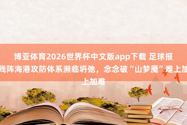 博亚体育2026世界杯中文版app下载 足球报:残阵海港攻防体系濒临坍弛,念念破“山梦魇”难上加难