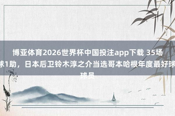 博亚体育2026世界杯中国投注app下载 35场2球1助，日本后卫铃木淳之介当选哥本哈根年度最好球员