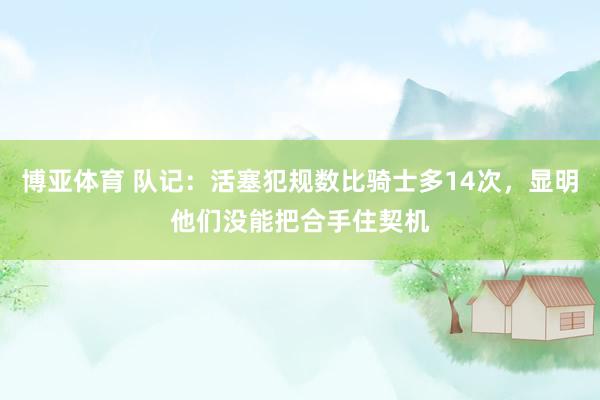 博亚体育 队记：活塞犯规数比骑士多14次，显明他们没能把合手住契机