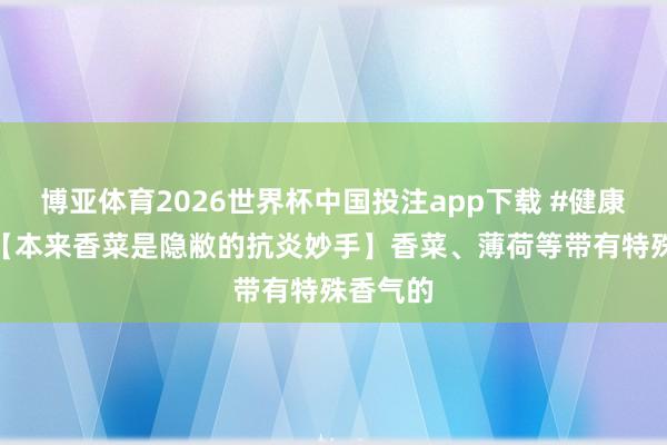 博亚体育2026世界杯中国投注app下载 #健康科普# 【本来香菜是隐敝的抗炎妙手】香菜、薄荷等带有特殊香气的