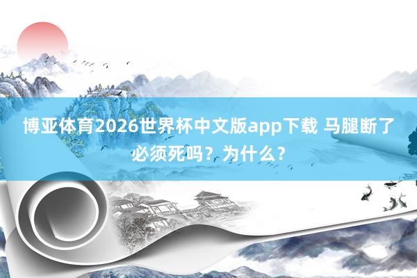 博亚体育2026世界杯中文版app下载 马腿断了必须死吗?为什么?
