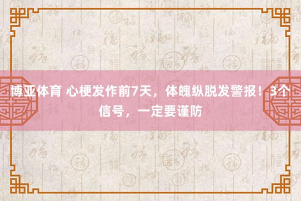 博亚体育 心梗发作前7天，体魄纵脱发警报！3个信号，一定要谨防