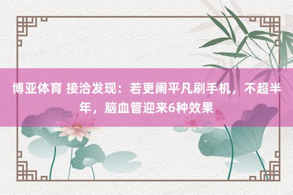 博亚体育 接洽发现:若更阑平凡刷手机,不超半年,脑血管迎来6种效果