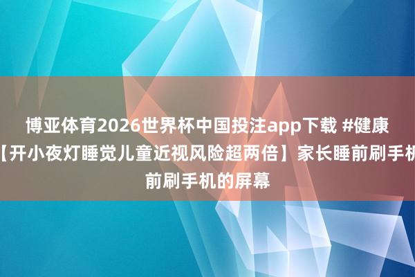 博亚体育2026世界杯中国投注app下载 #健康科普# 【开小夜灯睡觉儿童近视风险超两倍】家长睡前刷手机的屏幕