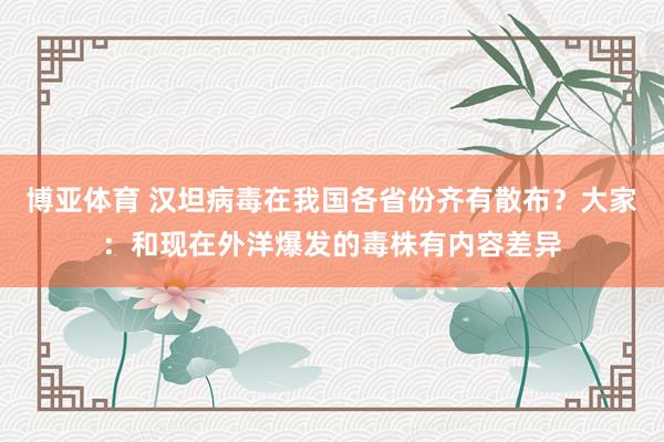 博亚体育 汉坦病毒在我国各省份齐有散布?大家:和现在外洋爆发的毒株有内容差异