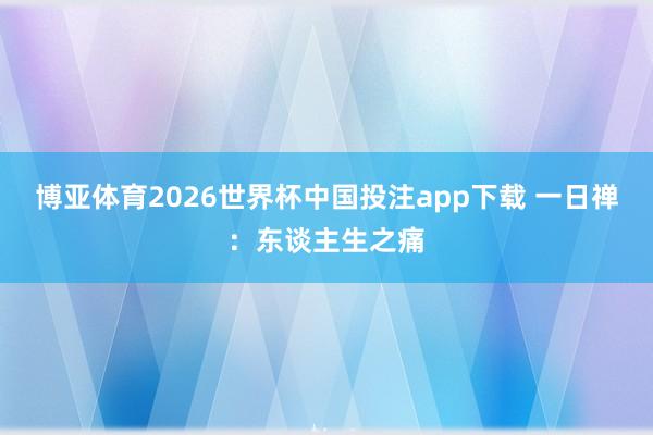 博亚体育2026世界杯中国投注app下载 一日禅：东谈主生之痛
