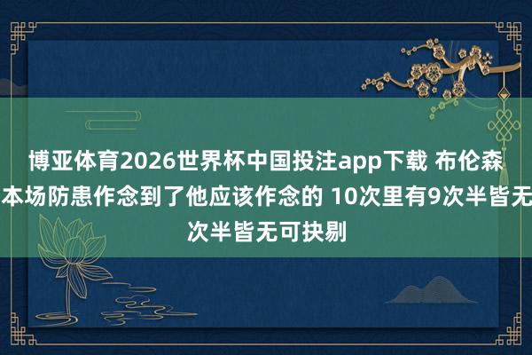博亚体育2026世界杯中国投注app下载 布伦森：哈特本场防患作念到了他应该作念的 10次里有9次半皆无可抉剔