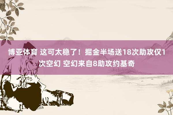 博亚体育 这可太稳了！掘金半场送18次助攻仅1次空幻 空幻来自8助攻约基奇