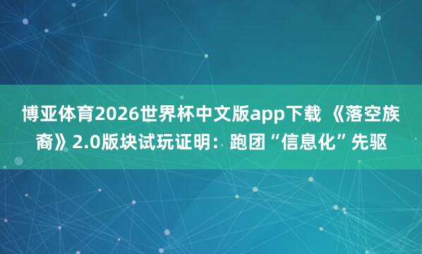 博亚体育2026世界杯中文版app下载 《落空族裔》2.0版块试玩证明:跑团“信息化”先驱