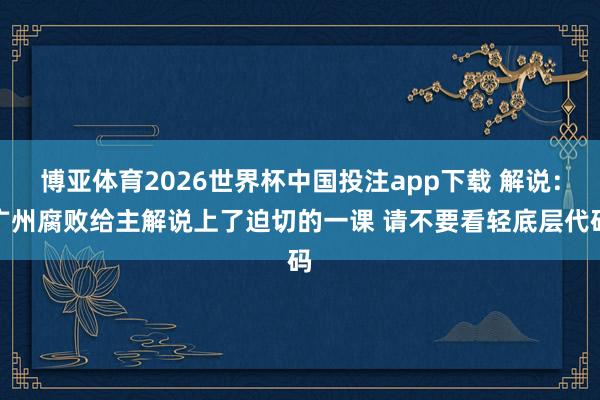 博亚体育2026世界杯中国投注app下载 解说：广州腐败给主解说上了迫切的一课 请不要看轻底层代码