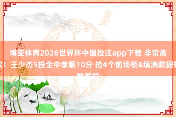 博亚体育2026世界杯中国投注app下载 非常高效！王少杰5投全中孝顺10分 抢4个前场板&填满数据栏