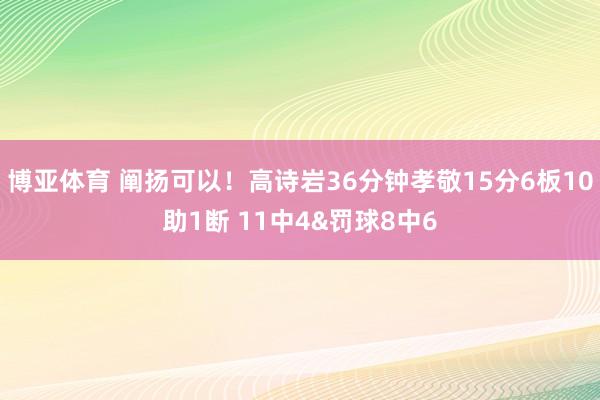博亚体育 阐扬可以！高诗岩36分钟孝敬15分6板10助1断 11中4&罚球8中6