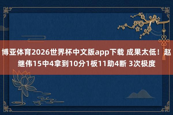 博亚体育2026世界杯中文版app下载 成果太低！赵继伟15中4拿到10分1板11助4断 3次极度