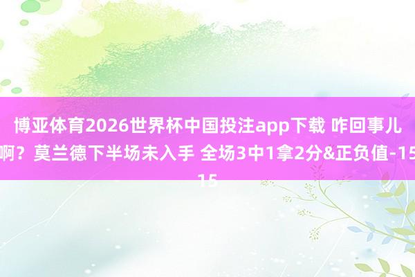 博亚体育2026世界杯中国投注app下载 咋回事儿啊？莫兰德下半场未入手 全场3中1拿2分&正负值-15
