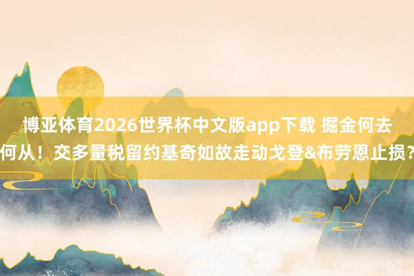 博亚体育2026世界杯中文版app下载 掘金何去何从!交多量税留约基奇如故走动戈登&布劳恩止损?