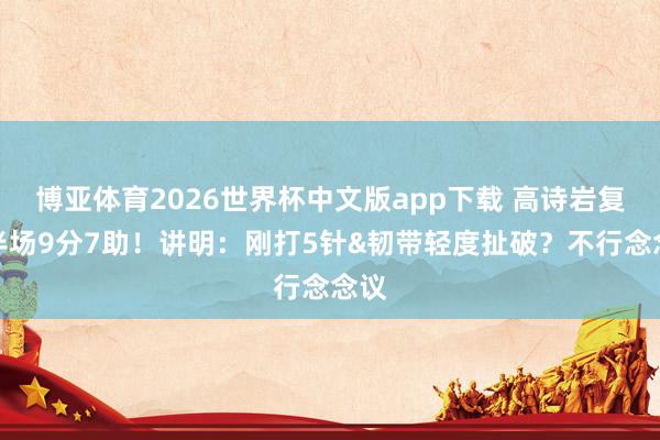 博亚体育2026世界杯中文版app下载 高诗岩复出半场9分7助!讲明:刚打5针&韧带轻度扯破?不行念念议