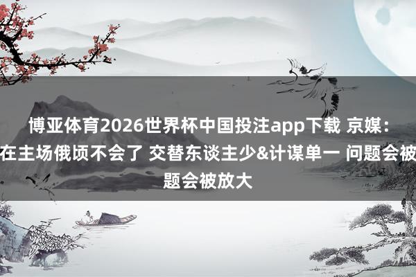 博亚体育2026世界杯中国投注app下载 京媒：广州在主场俄顷不会了 交替东谈主少&计谋单一 问题会被放大