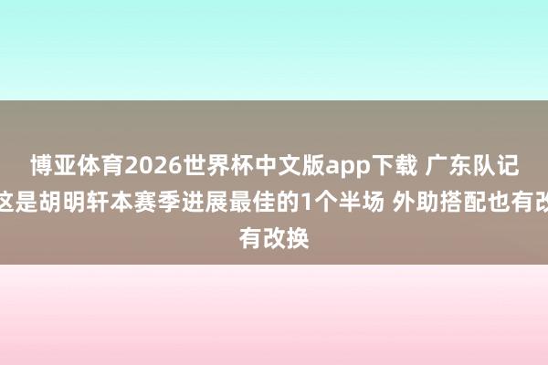 博亚体育2026世界杯中文版app下载 广东队记:这是胡明轩本赛季进展最佳的1个半场 外助搭配也有改换
