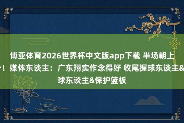 博亚体育2026世界杯中文版app下载 半场朝上广州28分!媒体东谈主:广东翔实作念得好 收尾握球东谈主&保护篮板