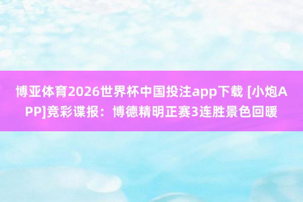 博亚体育2026世界杯中国投注app下载 [小炮APP]竞彩谍报：博德精明正赛3连胜景色回暖