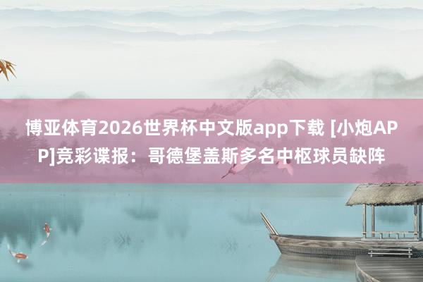 博亚体育2026世界杯中文版app下载 [小炮APP]竞彩谍报：哥德堡盖斯多名中枢球员缺阵