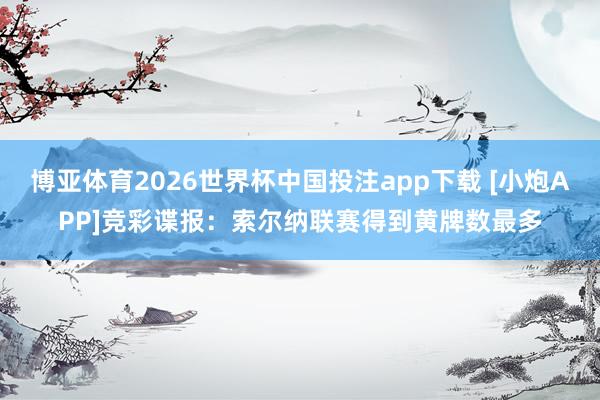 博亚体育2026世界杯中国投注app下载 [小炮APP]竞彩谍报：索尔纳联赛得到黄牌数最多