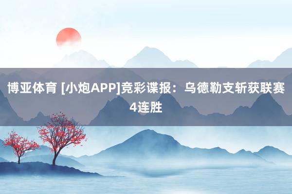 博亚体育 [小炮APP]竞彩谍报：乌德勒支斩获联赛4连胜