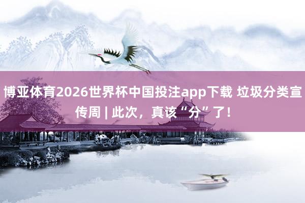 博亚体育2026世界杯中国投注app下载 垃圾分类宣传周 | 此次，<a href=
