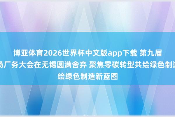 博亚体育2026世界杯中文版app下载 第九届绿色工场厂务大会在无锡圆满舍弃 聚焦零碳转型共绘绿色制造新蓝图