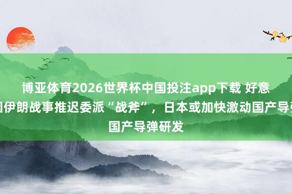 博亚体育2026世界杯中国投注app下载 好意思国因伊朗战事推迟委派“战斧”,日本或加快激动国产导弹研发