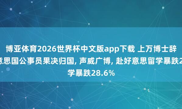 博亚体育2026世界杯中文版app下载 上万博士辞掉好意思国公事员果决归国, 声威广博, 赴好意思留学暴跌28.6%