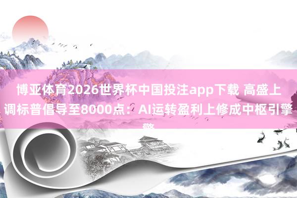 博亚体育2026世界杯中国投注app下载 高盛上调标普倡导至8000点:AI运转盈利上修成中枢引擎