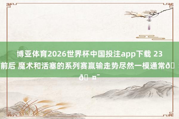 博亚体育2026世界杯中国投注app下载 23年前后 魔术和活塞的系列赛赢输走势尽然一模通常🤯