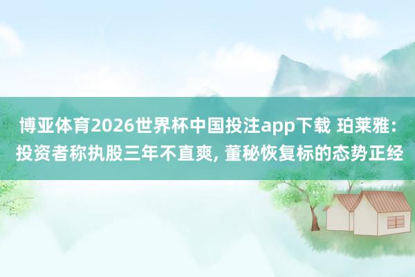 博亚体育2026世界杯中国投注app下载 珀莱雅: 投资者称执股三年不直爽, 董秘恢复标的态势正经