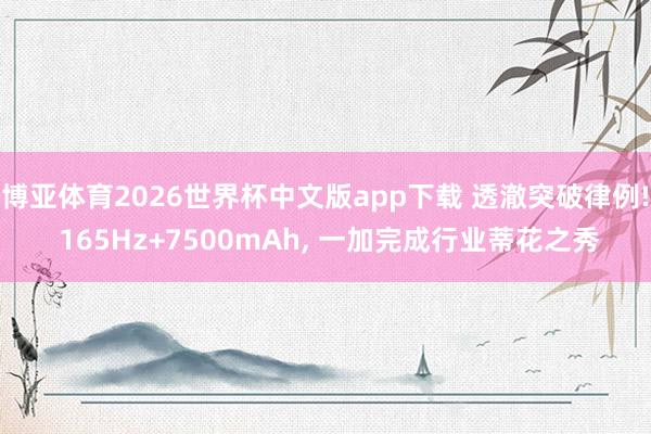 博亚体育2026世界杯中文版app下载 透澈突破律例! 165Hz+7500mAh, 一加完成行业蒂花之秀