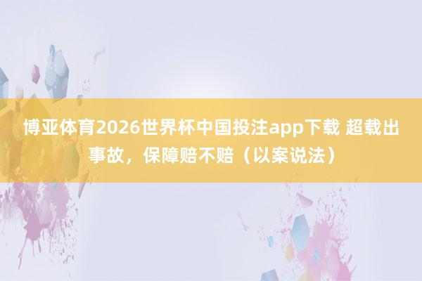 博亚体育2026世界杯中国投注app下载 超载出事故，保障赔不赔（以案说法）